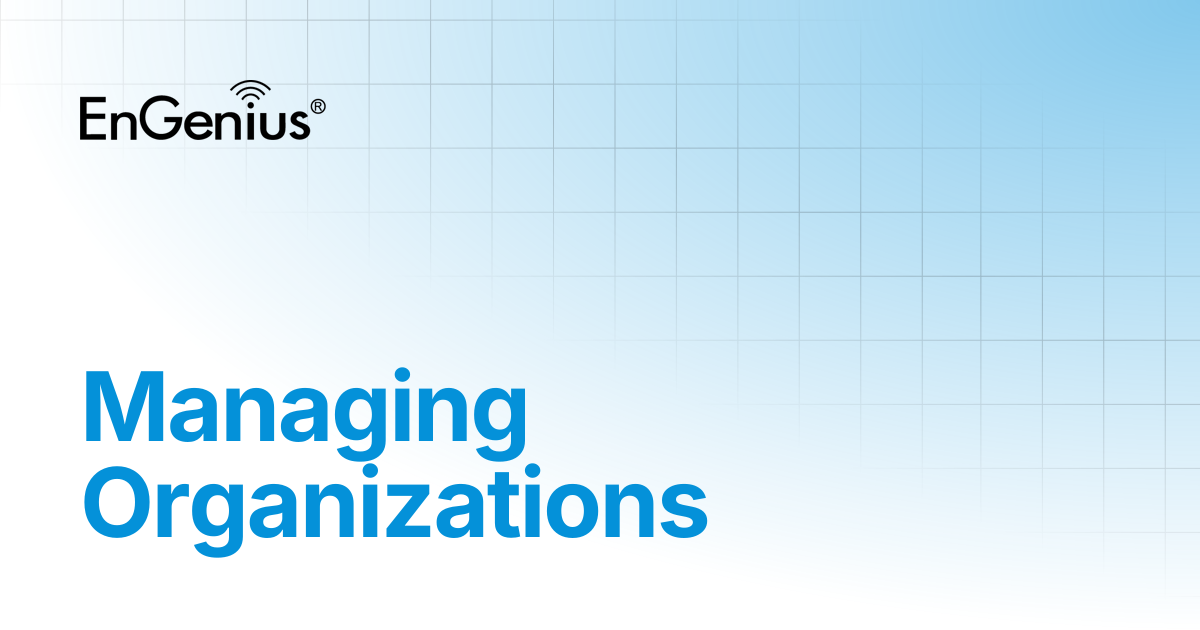 Managing Organizations | EnGenius Documentation